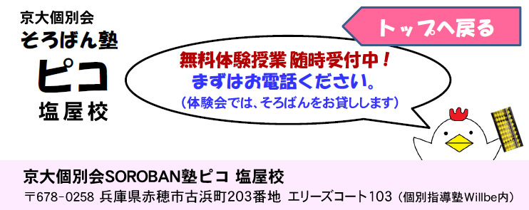 京大個別会そろばん塾ピコ 塩屋校 〒678-0258 兵庫県赤穂市古浜町203番地 エリーズコート103 無料体験授業随時受付中！まずはお電話ください。 体験会では、そろばんをお貸しします